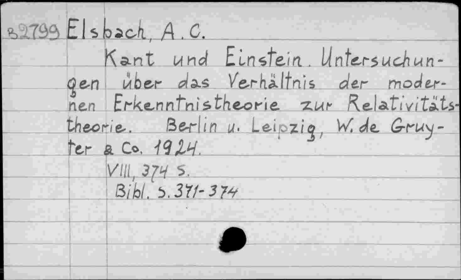 ﻿Els W. А. С.		
Ka-nt (Л nd	Einstein.	Unters u ctwn-
^e<n uber da.s	Ve-г- HX ttn’i ь	mode^r-
nen Erkenntnis	th&orie. ’ZiAt'	
the-one-. ßeriit	1 u. Le-ioziö	, V/ de 0гГ1Л\1~
	l	1>	t	J
Гы a Co. Ж		
УШ, З^Ч 5. . ß/Ы,